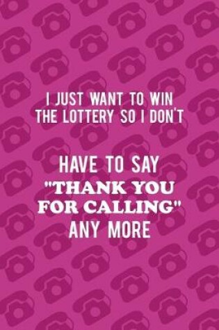 Cover of I Just Want To Win The Lottery So I Don't Have To Say "Thank You For Calling" Any More