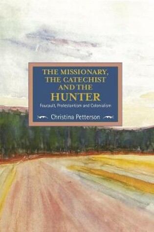 Cover of The Missionary, The Catechist And The Hunter: Foucault, Protestantism And Colonialism