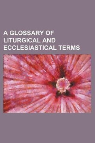 Cover of A Glossary of Liturgical and Ecclesiastical Terms