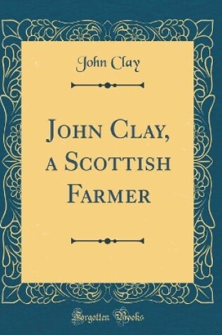 Cover of John Clay, a Scottish Farmer (Classic Reprint)