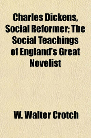 Cover of Charles Dickens, Social Reformer; The Social Teachings of England's Great Novelist