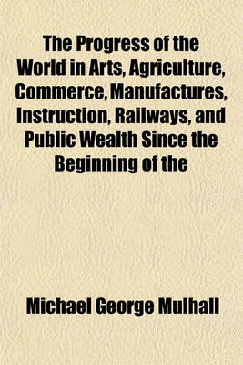 Book cover for The Progress of the World in Arts, Agriculture, Commerce, Manufactures, Instruction, Railways, and Public Wealth Since the Beginning of the