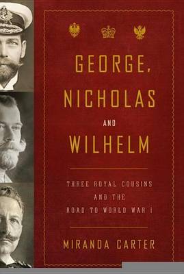 Book cover for George, Nicholas and Wilhelm: Three Royal Cousins and the Road to World War I