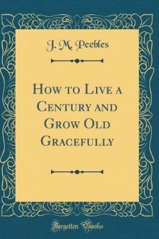 Cover of How to Live a Century and Grow Old Gracefully (Classic Reprint)