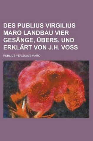 Cover of Des Publius Virgilius Maro Landbau Vier Gesange, Ubers. Und Erklart Von J.H. Voss