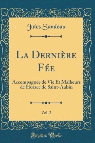 Cover of La Dernière Fée, Vol. 2: Accompagnée de Vie Et Malheurs de Horace de Saint-Aubin (Classic Reprint)