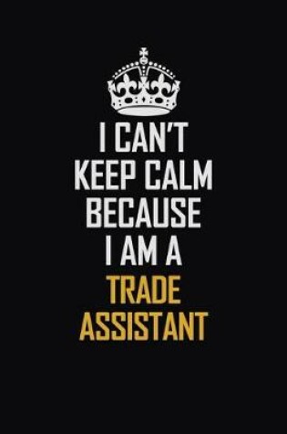 Cover of I Can't Keep Calm Because I Am A Trade Assistant