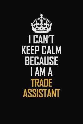 Book cover for I Can't Keep Calm Because I Am A Trade Assistant