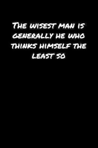 Cover of The Wisest Man Is Generally He Who Thinks Himself The Least So