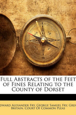 Cover of Full Abstracts of the Feet of Fines Relating to the County of Dorset