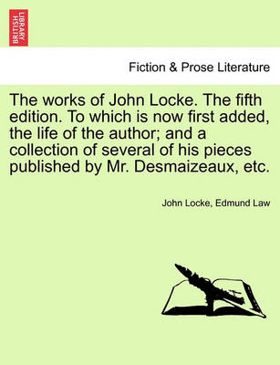 Book cover for The Works of John Locke. to Which Is Now First Added, the Life of the Author; And a Collection of Several of His Pieces Published by Mr. Desmaizeaux, Etc. the Tenth Edition. Volume the Third.