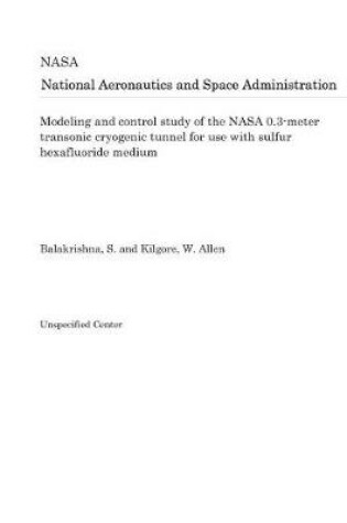 Cover of Modeling and Control Study of the NASA 0.3-Meter Transonic Cryogenic Tunnel for Use with Sulfur Hexafluoride Medium