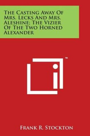 Cover of The Casting Away of Mrs. Lecks and Mrs. Aleshine; The Vizier of the Two Horned Alexander
