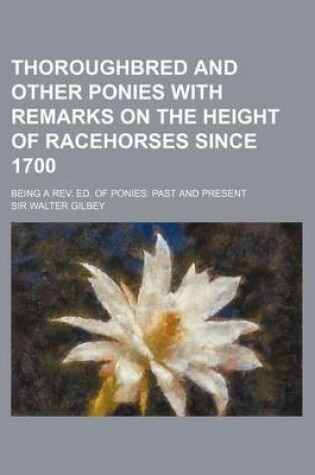 Cover of Thoroughbred and Other Ponies with Remarks on the Height of Racehorses Since 1700; Being a REV. Ed. of Ponies Past and Present