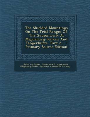 Book cover for The Shielded Mountings on the Trial Ranges of the Grusonwerk at Magdeburg-Buckau and Tangerhutte, Part 2... - Primary Source Edition