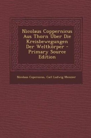 Cover of Nicolaus Coppernicus Aus Thorn Uber Die Kreisbewegungen Der Weltkorper