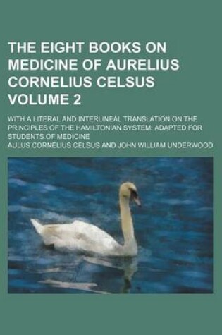 Cover of The Eight Books on Medicine of Aurelius Cornelius Celsus Volume 2; With a Literal and Interlineal Translation on the Principles of the Hamiltonian System Adapted for Students of Medicine