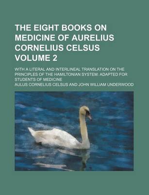 Book cover for The Eight Books on Medicine of Aurelius Cornelius Celsus Volume 2; With a Literal and Interlineal Translation on the Principles of the Hamiltonian System Adapted for Students of Medicine