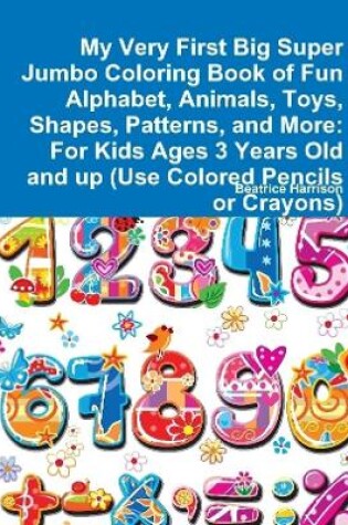 Cover of My Very First Big Super Jumbo Coloring Book of Fun Alphabet, Animals, Toys, Shapes, Patterns, and More