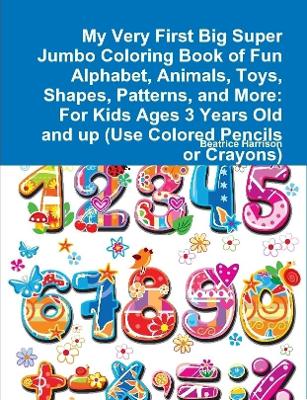 Book cover for My Very First Big Super Jumbo Coloring Book of Fun Alphabet, Animals, Toys, Shapes, Patterns, and More