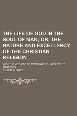 Cover of The Life of God in the Soul of Man; Or, the Nature and Excellency of the Christian Religion. with the Methods of Attaining the Happiness It Proposes