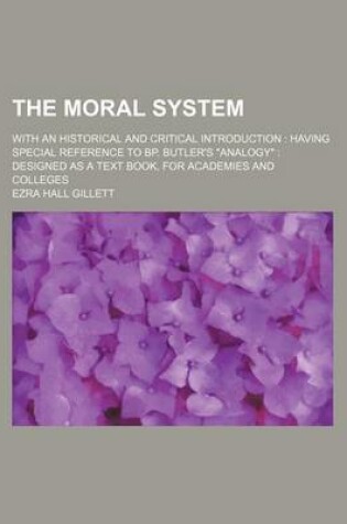 Cover of The Moral System; With an Historical and Critical Introduction Having Special Reference to BP. Butler's "Analogy" Designed as a Text Book, for Academies and Colleges