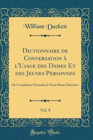 Cover of Dictionnaire de Conversation A l'Usage Des Dames Et Des Jeunes Personnes, Vol. 8