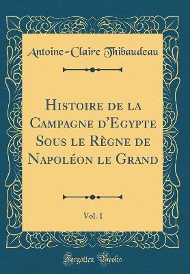 Book cover for Histoire de la Campagne d'Egypte Sous Le Regne de Napoleon Le Grand, Vol. 1 (Classic Reprint)
