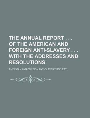 Book cover for The Annual Report . . . of the American and Foreign Anti-Slavery . . . with the Addresses and Resolutions