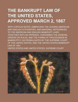 Book cover for The Bankrupt Law of the United States, Approved March 2, 1867; With Copious Notes, Embracing the Leading American and English Authorities, and Marginal References to the American and English Bankrupt Laws