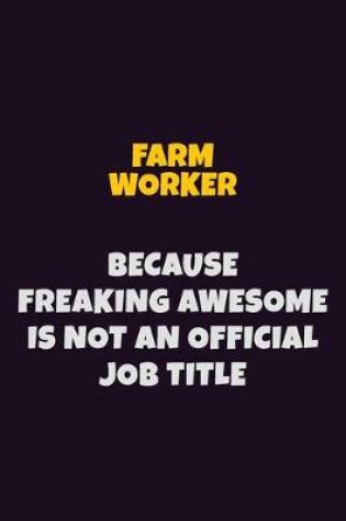 Cover of Farm Worker, Because Freaking Awesome Is Not An Official Job Title