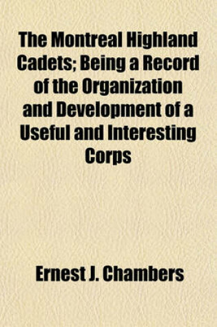 Cover of The Montreal Highland Cadets; Being a Record of the Organization and Development of a Useful and Interesting Corps