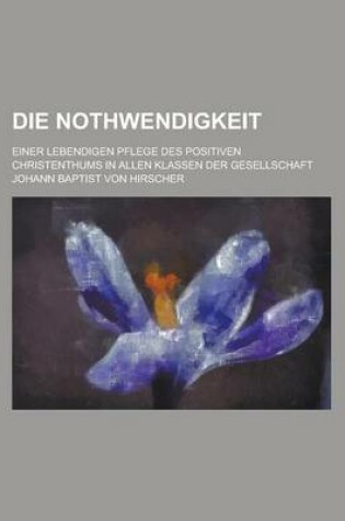 Cover of Die Nothwendigkeit; Einer Lebendigen Pflege Des Positiven Christenthums in Allen Klassen Der Gesellschaft