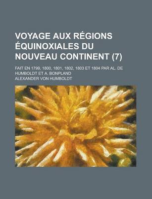 Book cover for Voyage Aux Regions Equinoxiales Du Nouveau Continent (7); Fait En 1799, 1800, 1801, 1802, 1803 Et 1804 Par Al. de Humboldt Et A. Bonpland