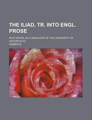Book cover for The Iliad, Tr. Into Engl. Prose; With Notes, by a Graduate of the University of Oxford [H.P.].