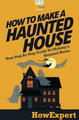 Cover of How To Make a Haunted House - Your Step-By-Step Guide To Making a Haunted House