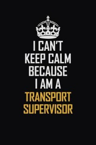 Cover of I Can't Keep Calm Because I Am A Transport Supervisor