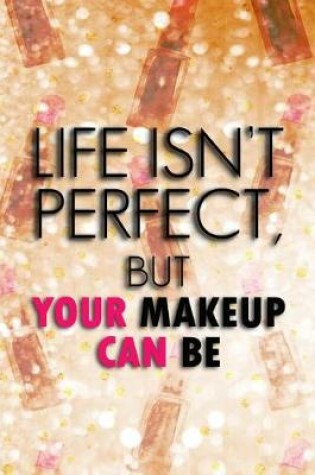 Cover of Life Isn't Perfect, But Your Makeup Can Be.