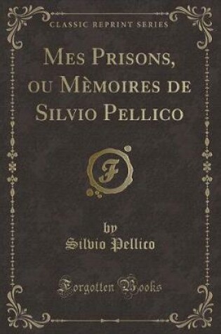 Cover of Mes Prisons, Ou Mèmoires de Silvio Pellico (Classic Reprint)