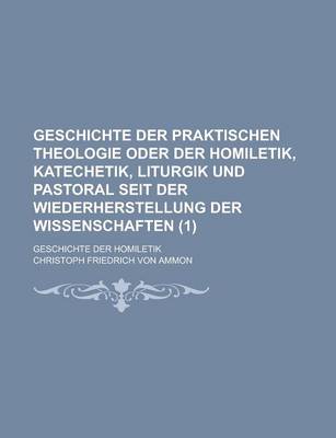 Book cover for Geschichte Der Praktischen Theologie Oder Der Homiletik, Katechetik, Liturgik Und Pastoral Seit Der Wiederherstellung Der Wissenschaften; Geschichte Der Homiletik (1 )