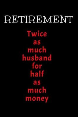 Cover of Retirement. Twice As Much Husband For Half As Much Money