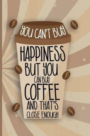 Cover of You Can't Buy Happiness But You Can Buy Coffee And That's Close Enough