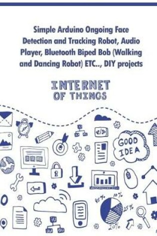 Cover of Simple Arduino Ongoing Face Detection and Tracking Robot, Audio Player, Bluetooth Biped Bob (Walking and Dancing Robot) ETC..,