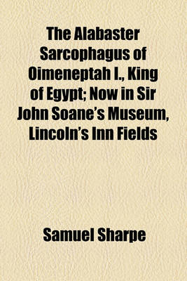 Book cover for The Alabaster Sarcophagus of Oimeneptah I., King of Egypt; Now in Sir John Soane's Museum, Lincoln's Inn Fields