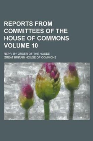 Cover of Reports from Committees of the House of Commons; Repr. by Order of the House Volume 10