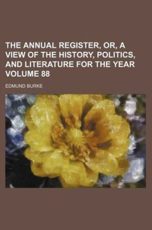 Cover of The Annual Register, Or, a View of the History, Politics, and Literature for the Year Volume 88