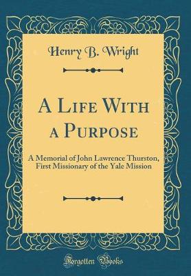 Book cover for A Life With a Purpose: A Memorial of John Lawrence Thurston, First Missionary of the Yale Mission (Classic Reprint)