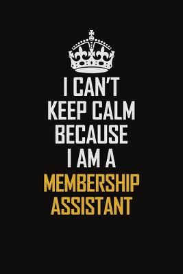 Book cover for I Can't Keep Calm Because I Am A Membership Assistant