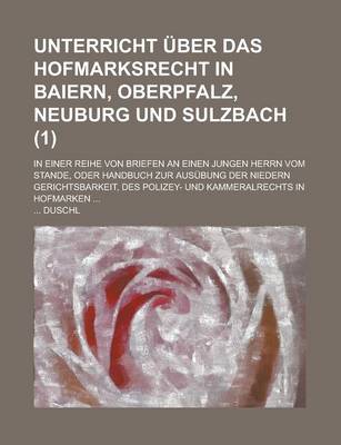 Book cover for Unterricht Uber Das Hofmarksrecht in Baiern, Oberpfalz, Neuburg Und Sulzbach; In Einer Reihe Von Briefen an Einen Jungen Herrn Vom Stande, Oder Handbu