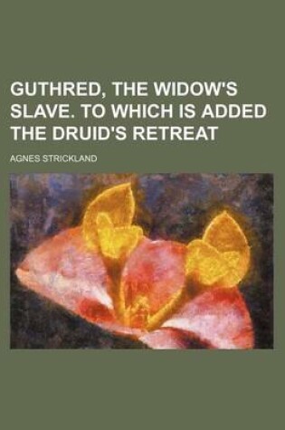 Cover of Guthred, the Widow's Slave. to Which Is Added the Druid's Retreat